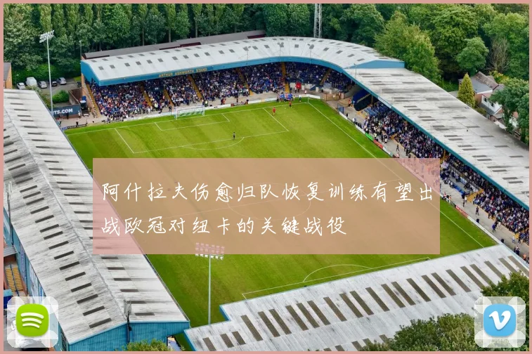 阿什拉夫伤愈归队恢复训练有望出战欧冠对纽卡的关键战役