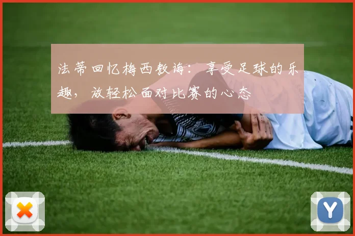 法蒂回忆梅西教诲：享受足球的乐趣，放轻松面对比赛的心态
