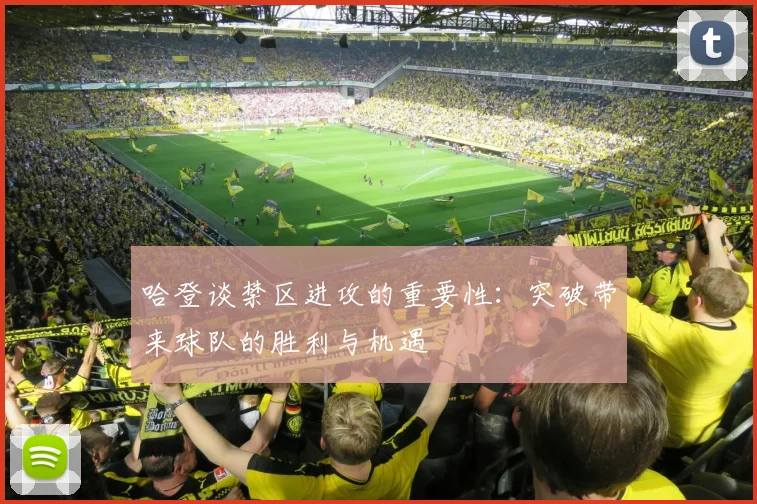 哈登谈禁区进攻的重要性：突破带来球队的胜利与机遇
