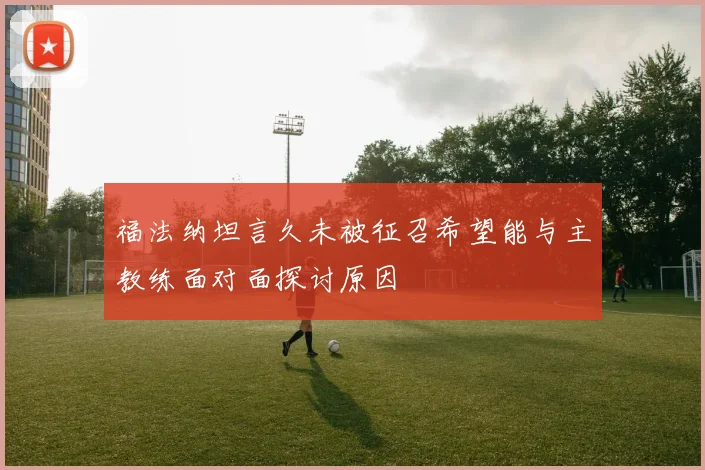 福法纳坦言久未被征召希望能与主教练面对面探讨原因