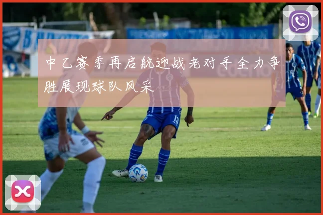中乙赛季再启航迎战老对手全力争胜展现球队风采