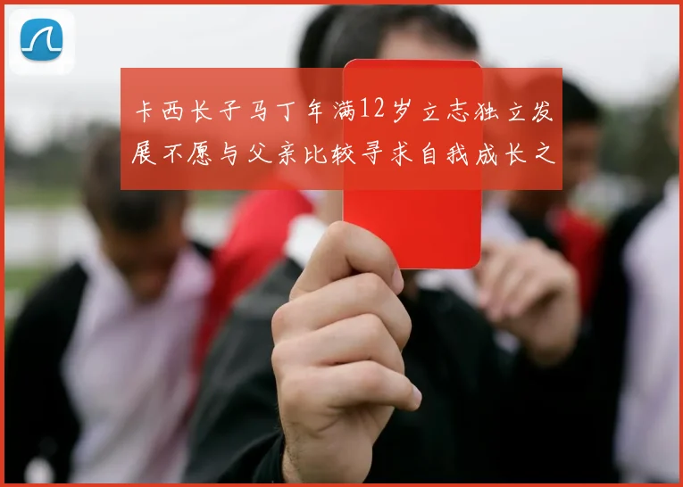 卡西长子马丁年满12岁立志独立发展不愿与父亲比较寻求自我成长之路
