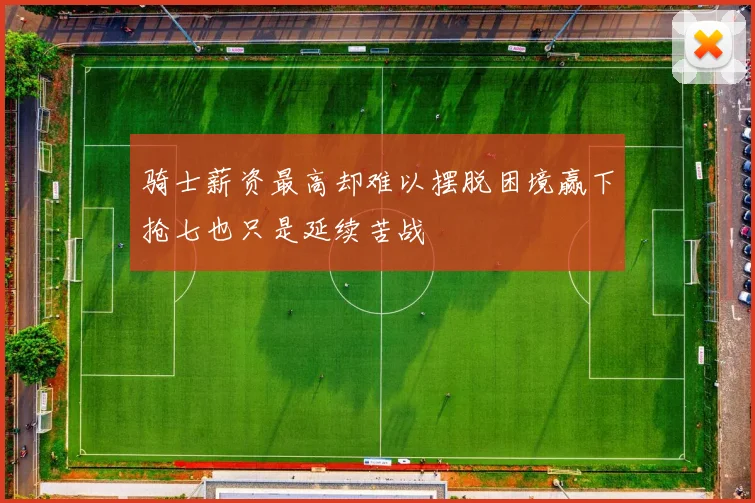骑士薪资最高却难以摆脱困境赢下抢七也只是延续苦战