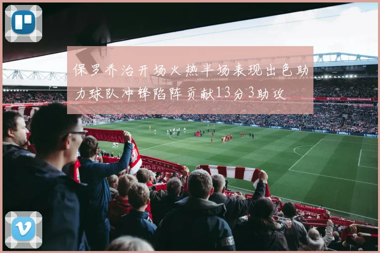 保罗乔治开场火热半场表现出色助力球队冲锋陷阵贡献13分3助攻