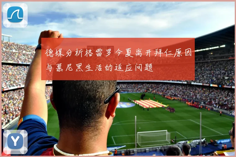 德媒分析格雷罗今夏离开拜仁原因与慕尼黑生活的适应问题