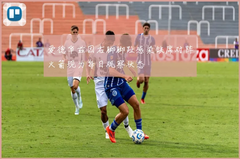爱德华兹因右脚脚趾感染缺席对阵火箭现为每日观察状态