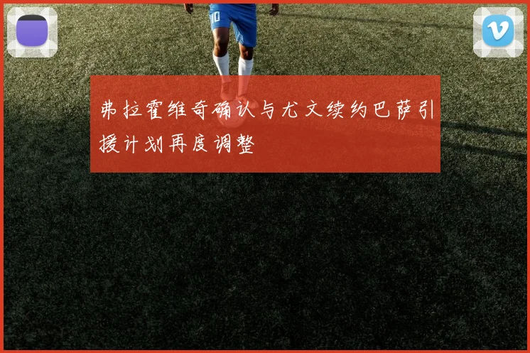 弗拉霍维奇确认与尤文续约巴萨引援计划再度调整